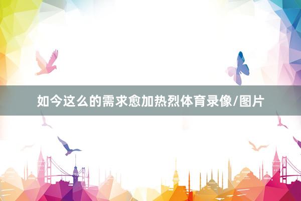 如今这么的需求愈加热烈体育录像/图片