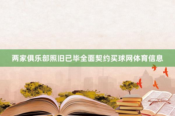 两家俱乐部照旧已毕全面契约买球网体育信息