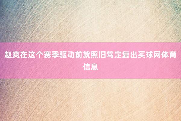 赵爽在这个赛季驱动前就照旧笃定复出买球网体育信息