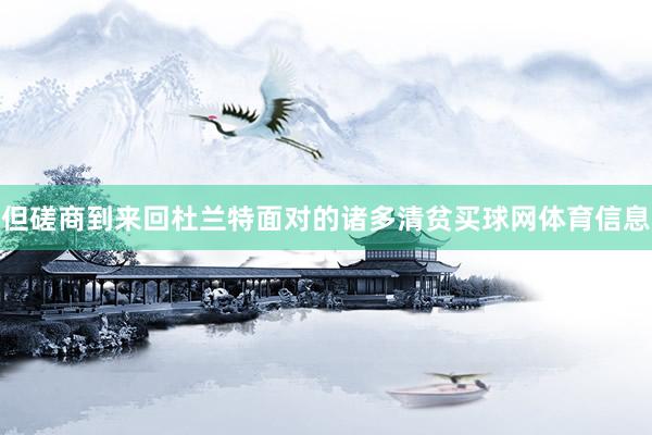 但磋商到来回杜兰特面对的诸多清贫买球网体育信息
