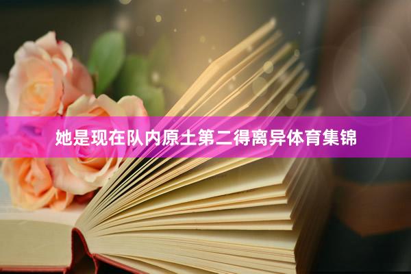 她是现在队内原土第二得离异体育集锦