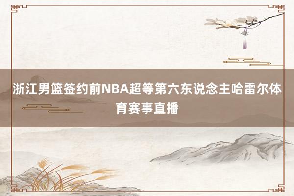 浙江男篮签约前NBA超等第六东说念主哈雷尔体育赛事直播