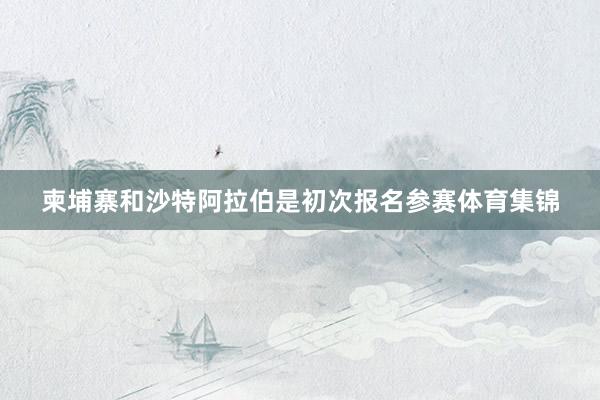 柬埔寨和沙特阿拉伯是初次报名参赛体育集锦