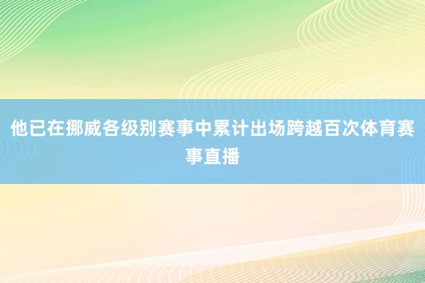 他已在挪威各级别赛事中累计出场跨越百次体育赛事直播