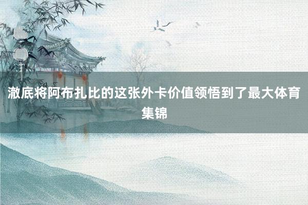 澈底将阿布扎比的这张外卡价值领悟到了最大体育集锦