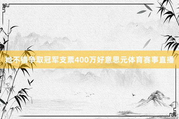 她不错争取冠军支票400万好意思元体育赛事直播