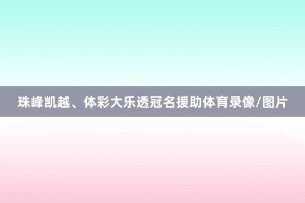 珠峰凯越、体彩大乐透冠名援助体育录像/图片