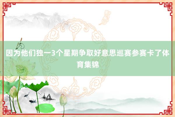 因为他们独一3个星期争取好意思巡赛参赛卡了体育集锦