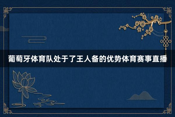 葡萄牙体育队处于了王人备的优势体育赛事直播