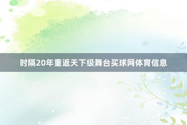 时隔20年重返天下级舞台买球网体育信息