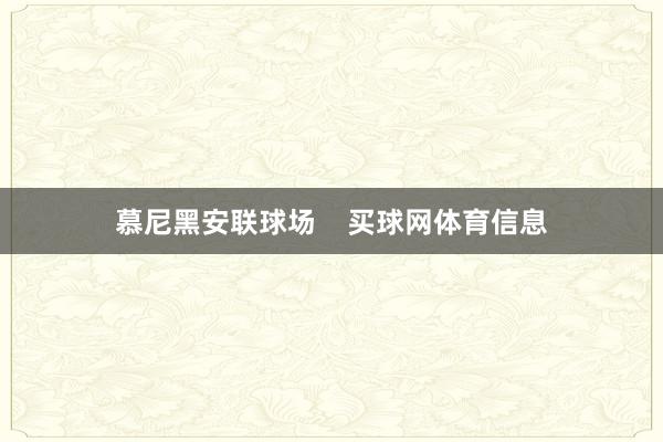 慕尼黑安联球场    买球网体育信息
