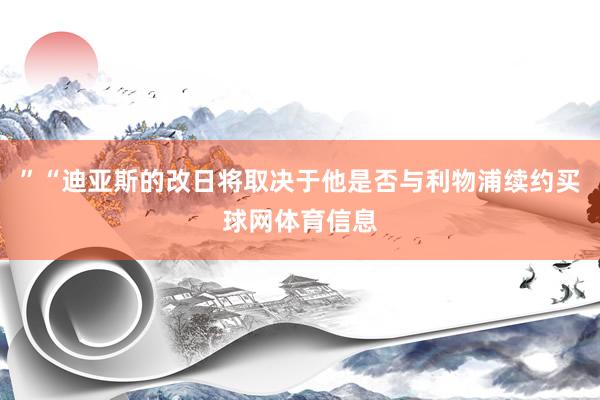 ”“迪亚斯的改日将取决于他是否与利物浦续约买球网体育信息