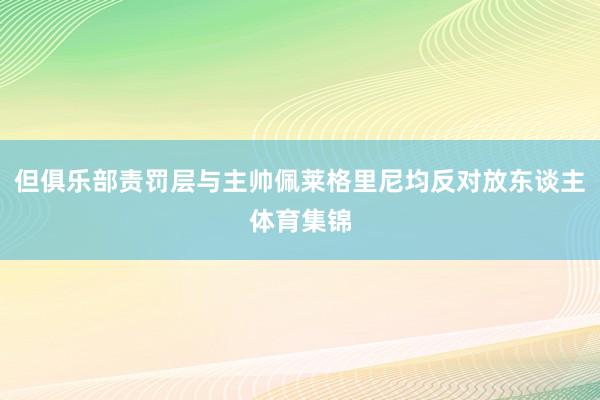 但俱乐部责罚层与主帅佩莱格里尼均反对放东谈主体育集锦