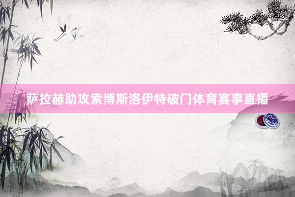 萨拉赫助攻索博斯洛伊特破门体育赛事直播