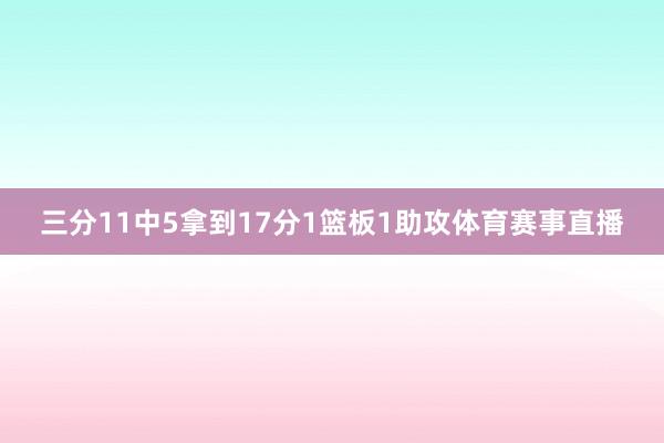 三分11中5拿到17分1篮板1助攻体育赛事直播
