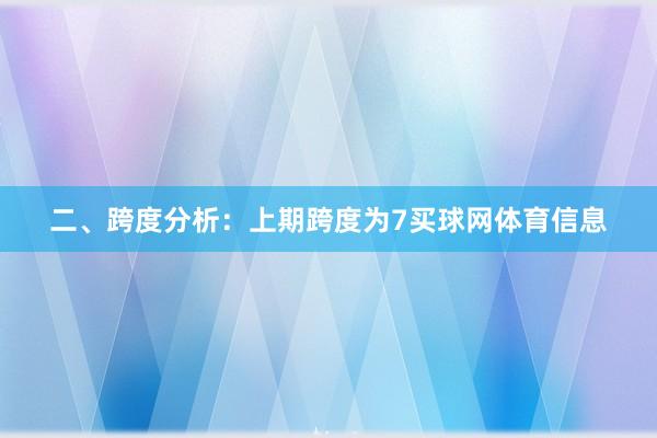 二、跨度分析：　　上期跨度为7买球网体育信息