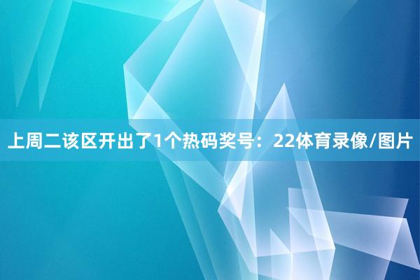 上周二该区开出了1个热码奖号:22体育录像/图片