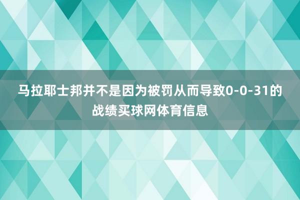 马拉耶士邦并不是因为被罚从而导致0-0-31的战绩买球网体育信息