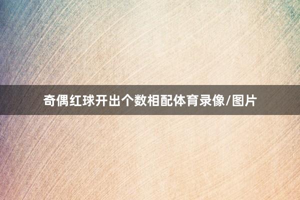 奇偶红球开出个数相配体育录像/图片