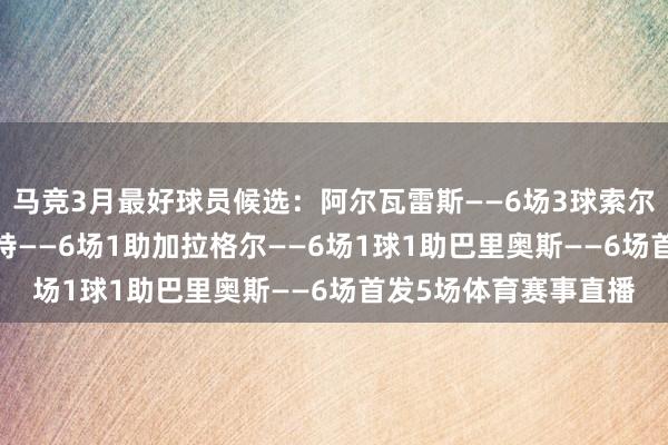 马竞3月最好球员候选：阿尔瓦雷斯——6场3球索尔洛特——6场2球略伦特——6场1助加拉格尔——6场1球1助巴里奥斯——6场首发5场体育赛事直播