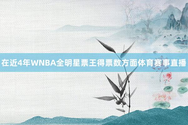 在近4年WNBA全明星票王得票数方面体育赛事直播