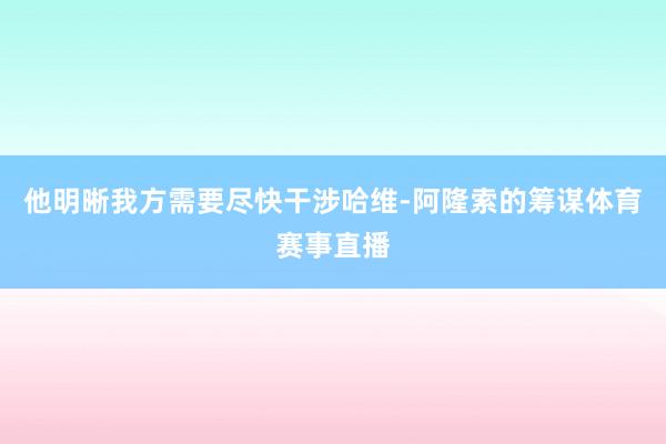 他明晰我方需要尽快干涉哈维-阿隆索的筹谋体育赛事直播