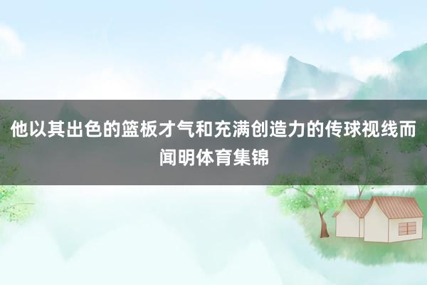 他以其出色的篮板才气和充满创造力的传球视线而闻明体育集锦