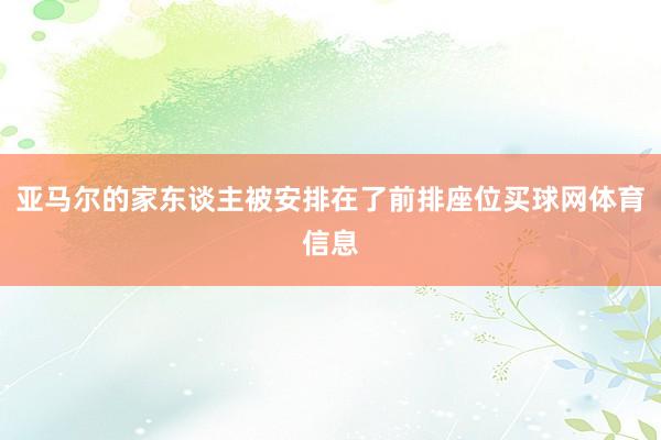 亚马尔的家东谈主被安排在了前排座位买球网体育信息
