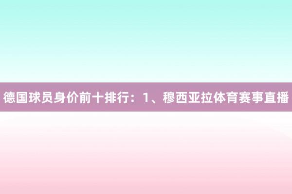 德国球员身价前十排行：1、穆西亚拉体育赛事直播
