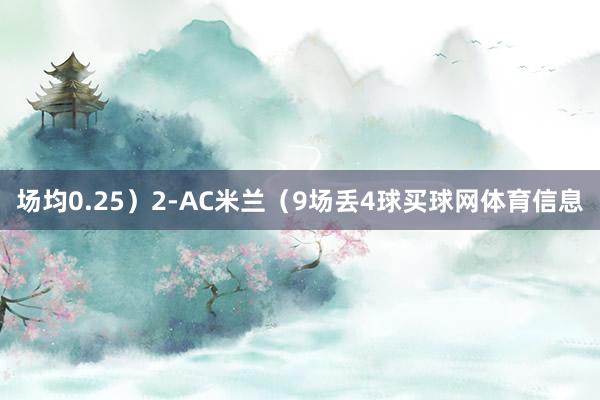 场均0.25）2-AC米兰（9场丢4球买球网体育信息