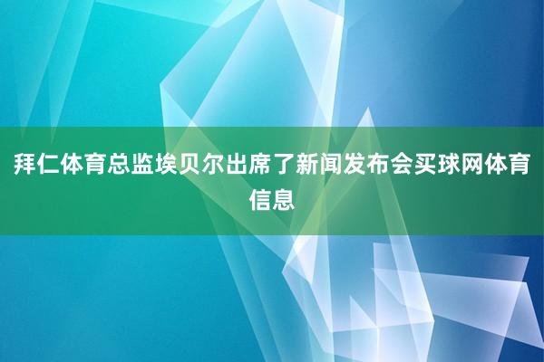 拜仁体育总监埃贝尔出席了新闻发布会买球网体育信息