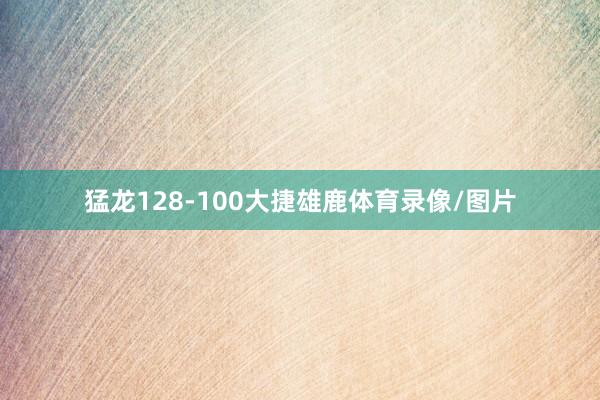 猛龙128-100大捷雄鹿体育录像/图片