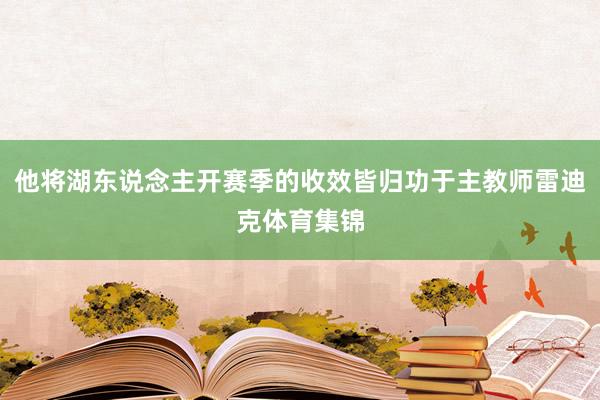 他将湖东说念主开赛季的收效皆归功于主教师雷迪克体育集锦