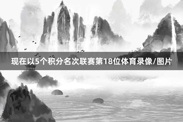 现在以5个积分名次联赛第18位体育录像/图片