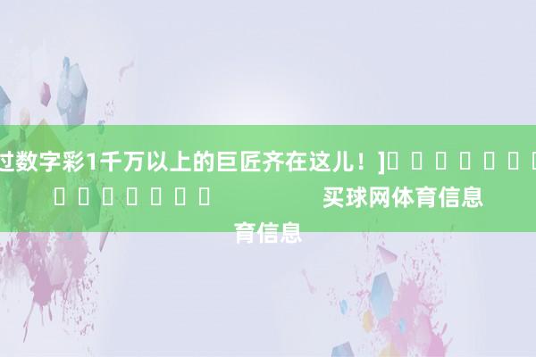 中过数字彩1千万以上的巨匠齐在这儿！]															                买球网体育信息