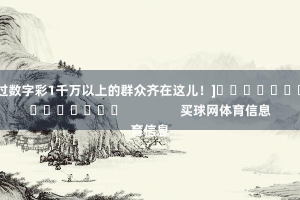 中过数字彩1千万以上的群众齐在这儿！]															                买球网体育信息