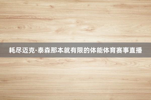 耗尽迈克·泰森那本就有限的体能体育赛事直播