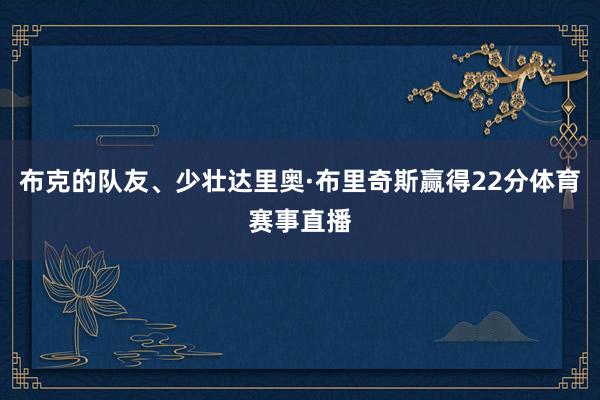 布克的队友、少壮达里奥·布里奇斯赢得22分体育赛事直播