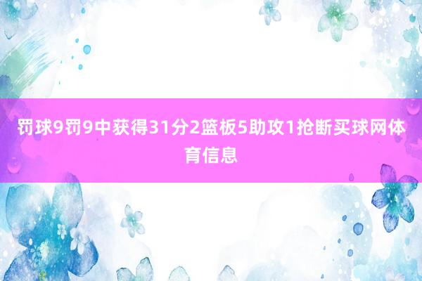罚球9罚9中获得31分2篮板5助攻1抢断买球网体育信息
