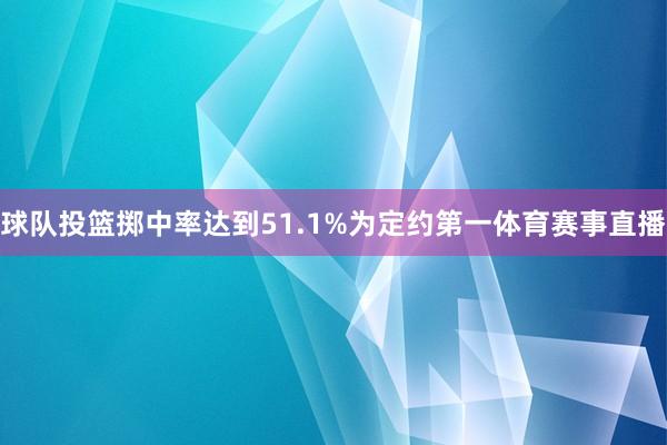 球队投篮掷中率达到51.1%为定约第一体育赛事直播