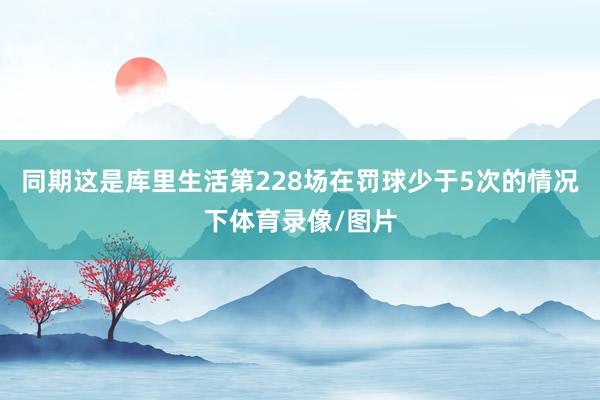 同期这是库里生活第228场在罚球少于5次的情况下体育录像/图片