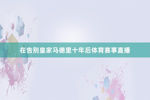 在告别皇家马德里十年后体育赛事直播