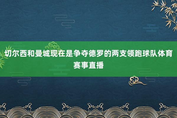 切尔西和曼城现在是争夺德罗的两支领跑球队体育赛事直播
