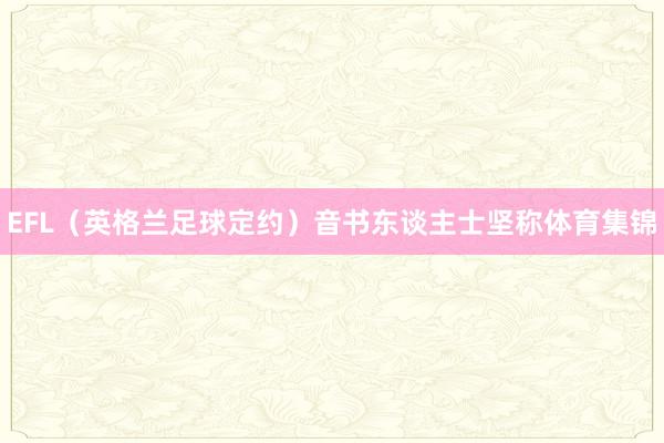 EFL(英格兰足球定约)音书东谈主士坚称体育集锦