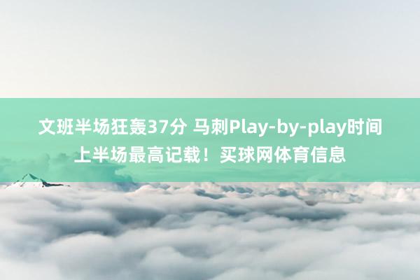 文班半场狂轰37分 马刺Play-by-play时间上半场最高记载！买球网体育信息