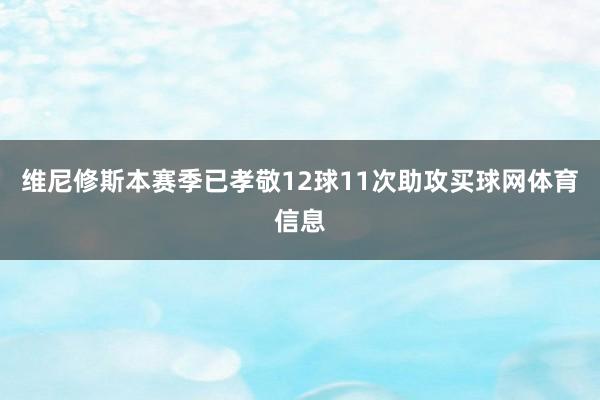 维尼修斯本赛季已孝敬12球11次助攻买球网体育信息