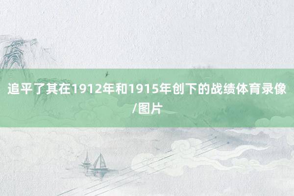 追平了其在1912年和1915年创下的战绩体育录像/图片