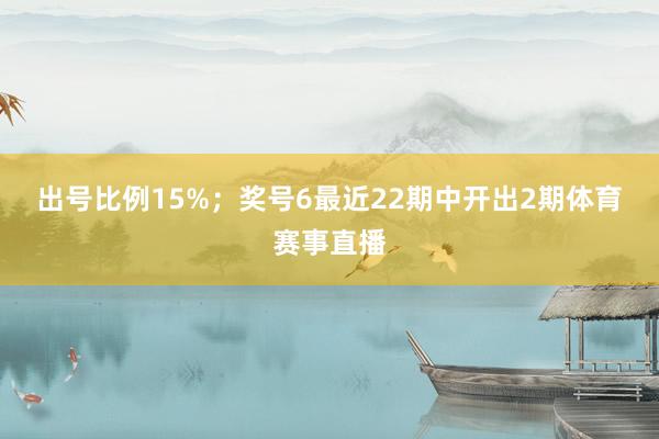 出号比例15%；　　奖号6最近22期中开出2期体育赛事直播