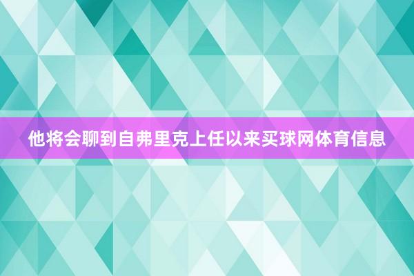 他将会聊到自弗里克上任以来买球网体育信息