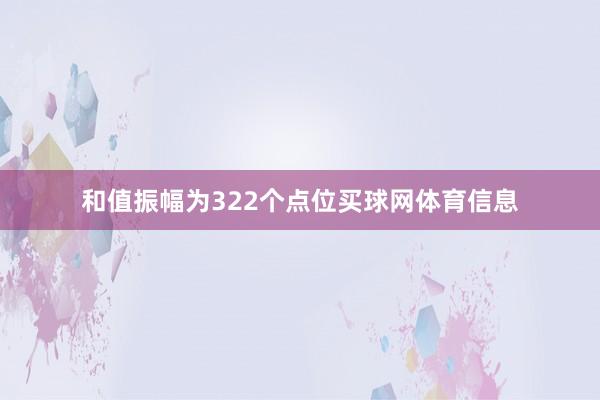 和值振幅为322个点位买球网体育信息